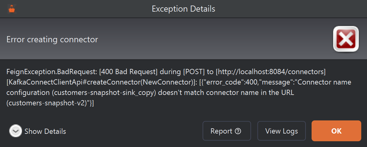 An Exception Details dialog titled Error creating connector: FeignException.BadRequest: [400 Bad Request] during [POST] to [http://localhost:8084/connectors]: error_code 400, message Connector name configuration (customers-snapshot-sink_copy) doesn't match connector name in the URL (customers-snapshot-v2). Buttons: Show Details, Report, View Logs and OK.