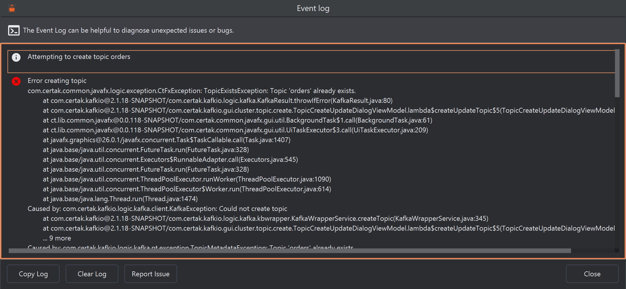 The Event log window. An information entry, Attempting to create topic orders, is followed by an error entry with a red icon, Error creating topic, and its stack trace starting com.certak.common.javafx.logic.exception.CtFxException: TopicExistsException: Topic 'orders' already exists. At the bottom are the Copy Log, Clear Log and Report Issue buttons, and Close on the right.
