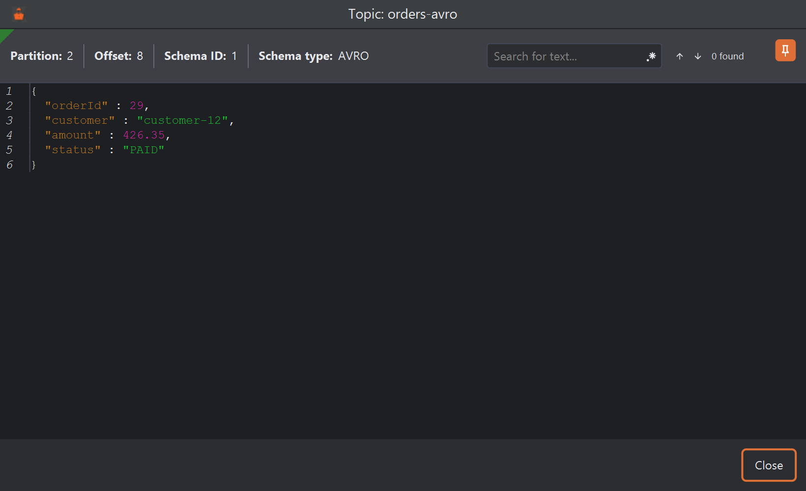 A window titled Topic: orders-avro with a bar reading Partition 2, Offset 8, Schema ID 1, Schema type AVRO, a Search for text box with 0 found, and an orange pin button at the top right; below, the order as pretty-printed JSON, and a Close button at the bottom.